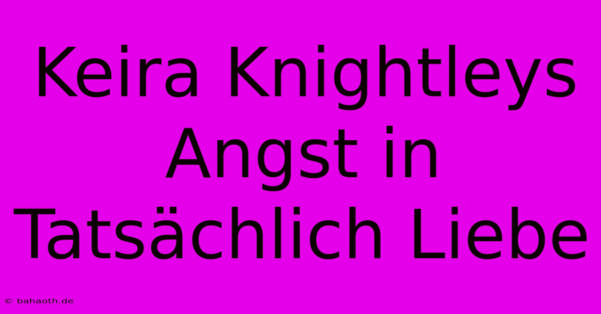 Keira Knightleys Angst In Tatsächlich Liebe