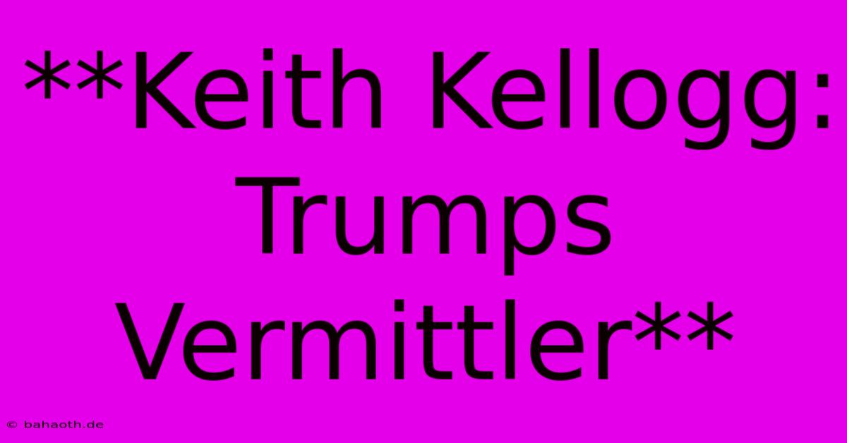 **Keith Kellogg: Trumps Vermittler**