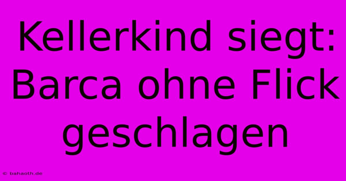 Kellerkind Siegt: Barca Ohne Flick Geschlagen