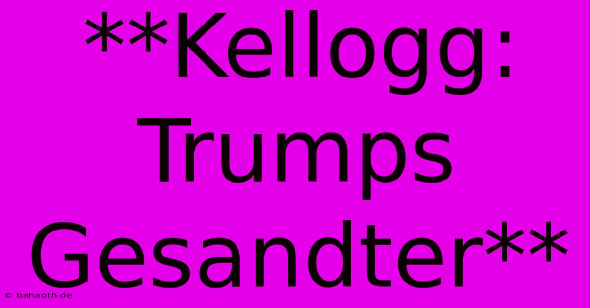 **Kellogg: Trumps Gesandter**