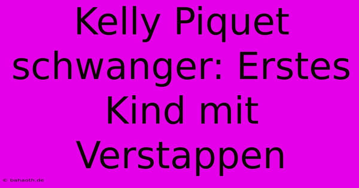 Kelly Piquet Schwanger: Erstes Kind Mit Verstappen