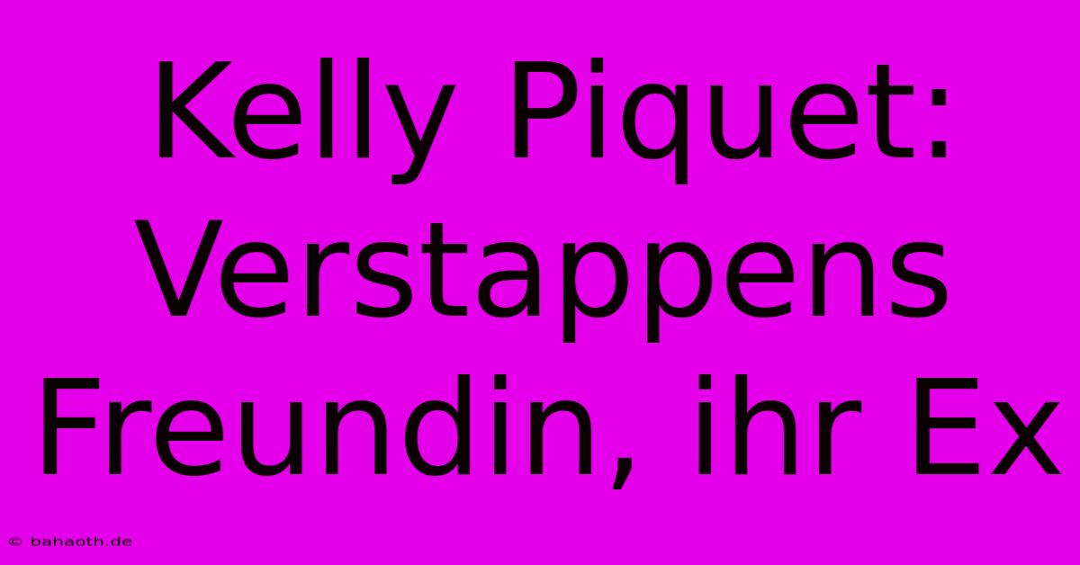 Kelly Piquet: Verstappens Freundin, Ihr Ex