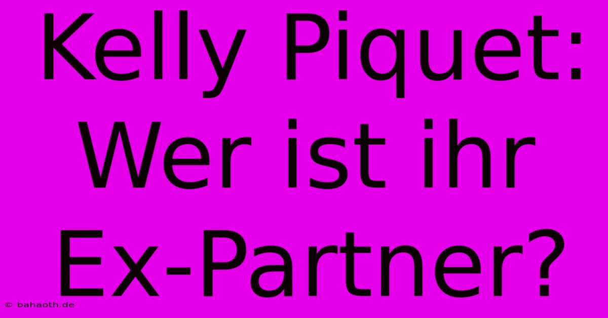 Kelly Piquet: Wer Ist Ihr Ex-Partner?