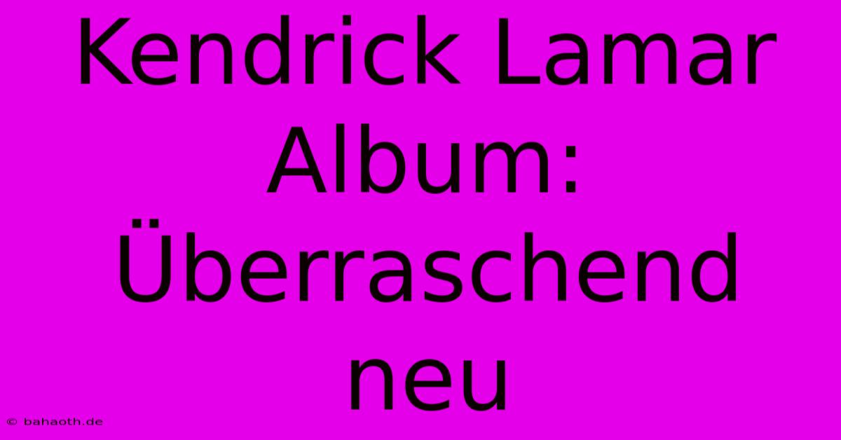 Kendrick Lamar Album: Überraschend Neu