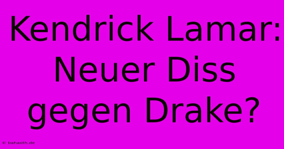 Kendrick Lamar: Neuer Diss Gegen Drake?