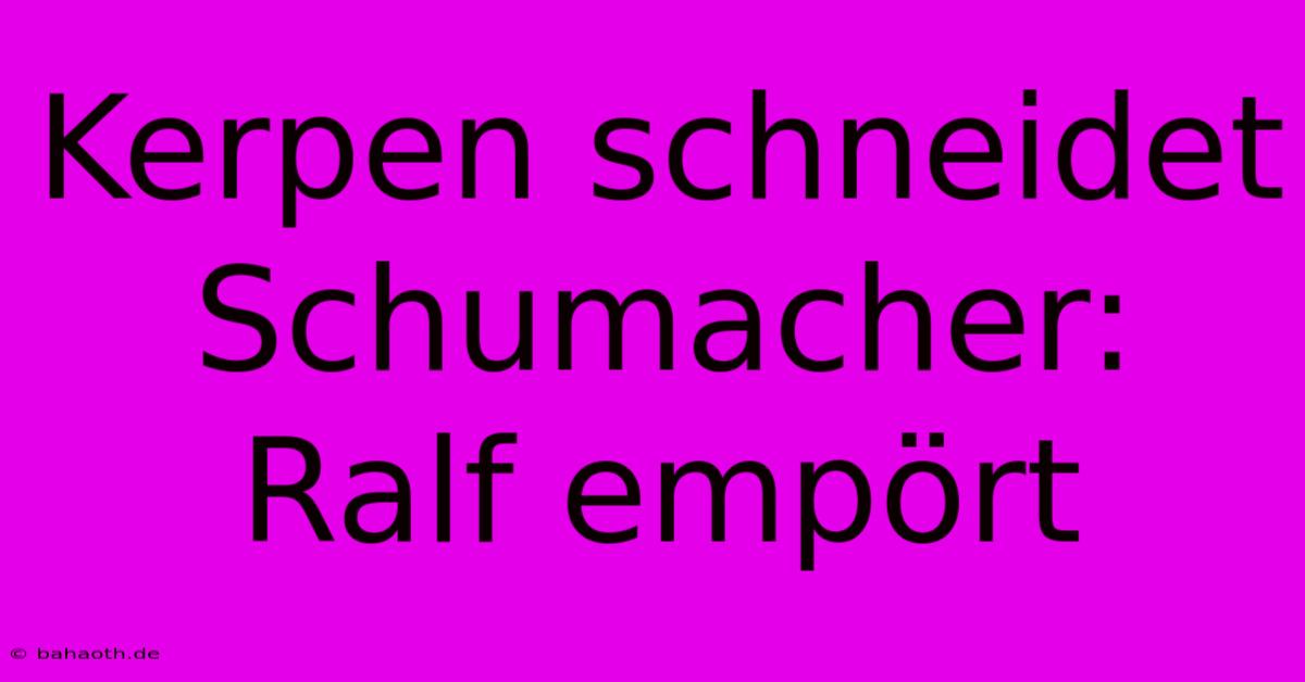 Kerpen Schneidet Schumacher: Ralf Empört