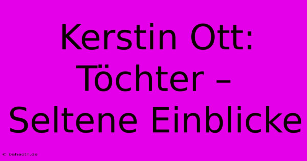 Kerstin Ott: Töchter – Seltene Einblicke