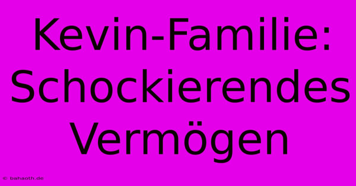 Kevin-Familie: Schockierendes Vermögen