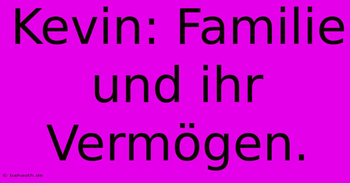 Kevin: Familie Und Ihr Vermögen.