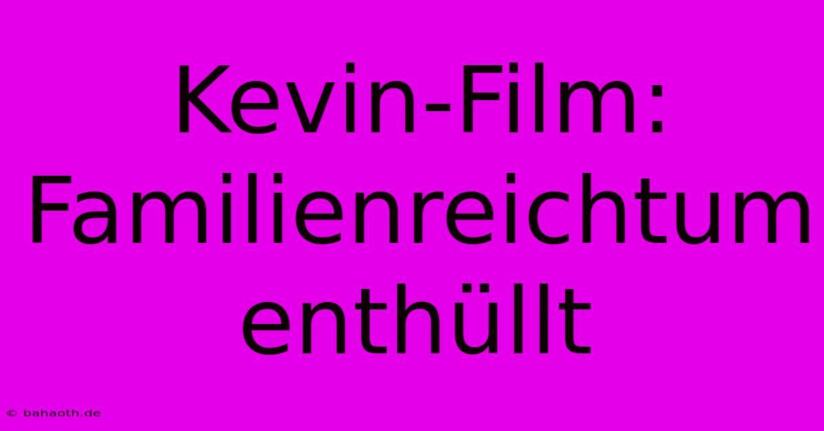 Kevin-Film:  Familienreichtum Enthüllt