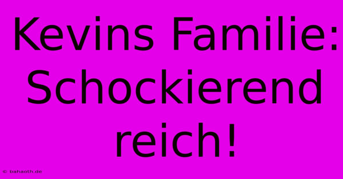 Kevins Familie: Schockierend Reich!