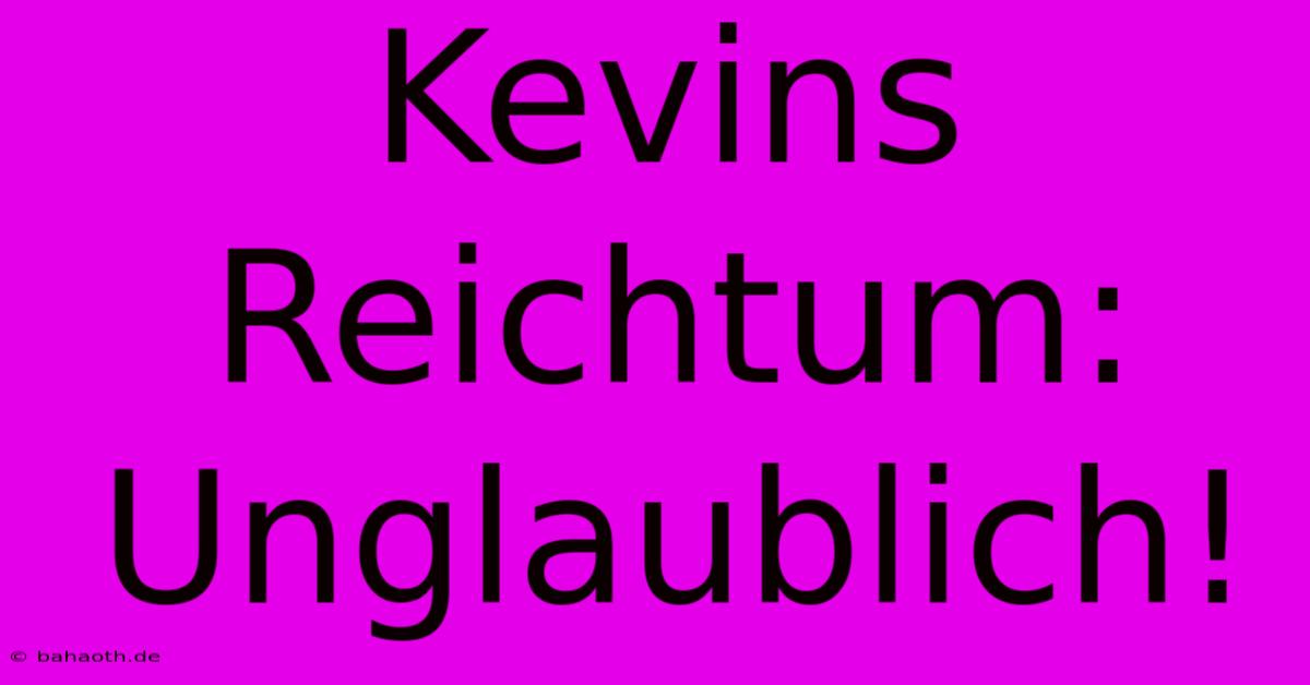 Kevins Reichtum: Unglaublich!