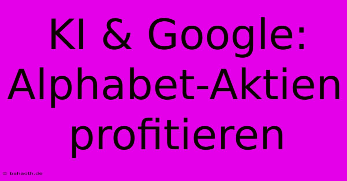 KI & Google: Alphabet-Aktien Profitieren