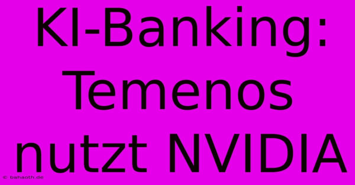 KI-Banking: Temenos Nutzt NVIDIA