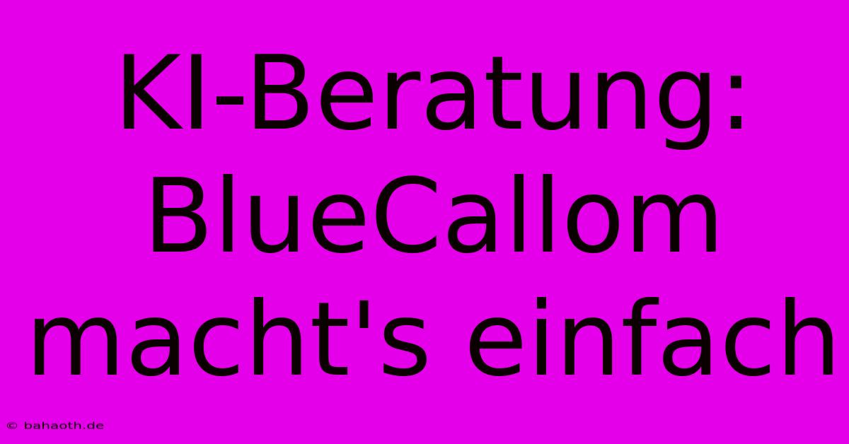 KI-Beratung: BlueCallom Macht's Einfach