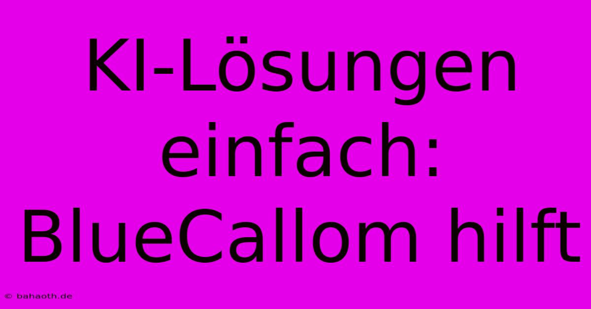 KI-Lösungen Einfach: BlueCallom Hilft