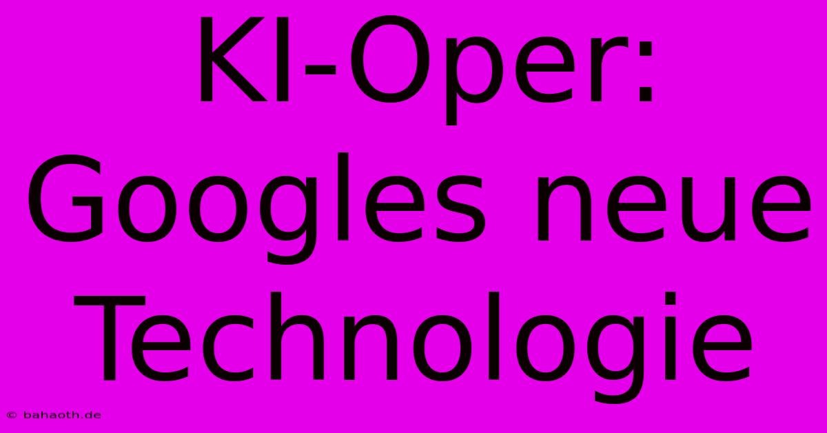 KI-Oper: Googles Neue Technologie