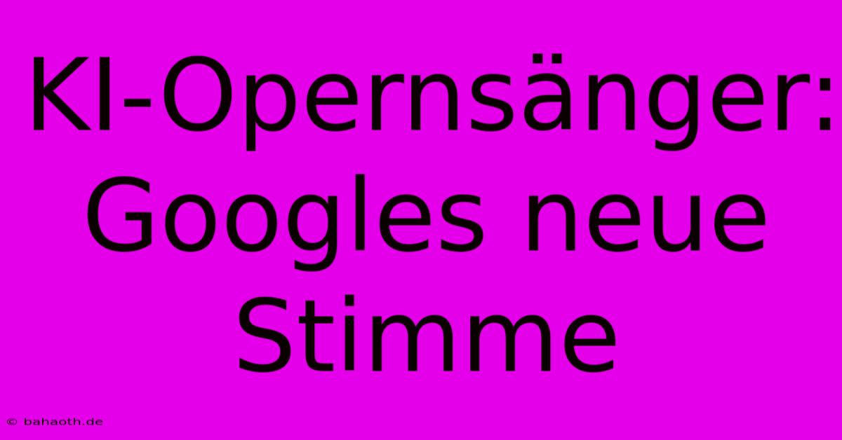 KI-Opernsänger: Googles Neue Stimme