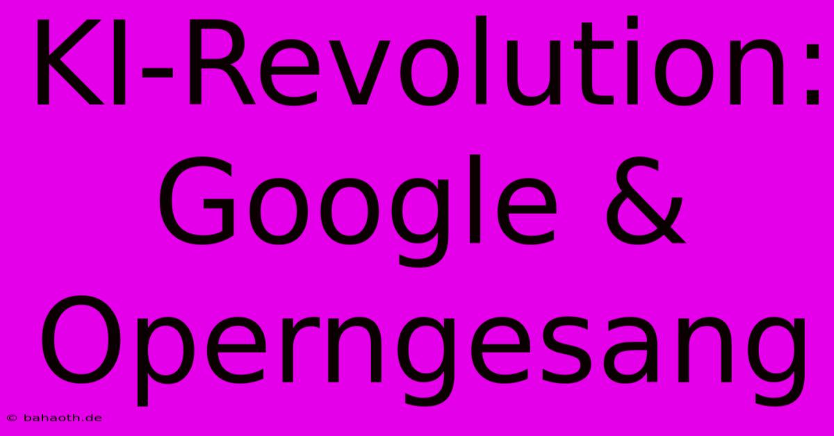 KI-Revolution: Google & Operngesang