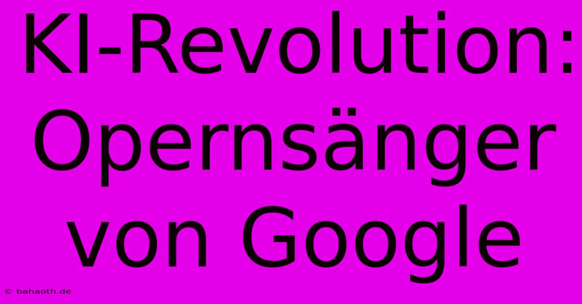 KI-Revolution: Opernsänger Von Google