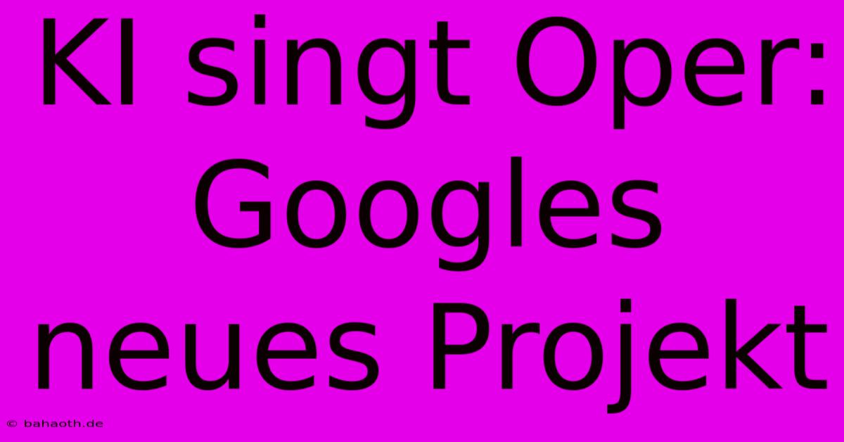 KI Singt Oper: Googles Neues Projekt