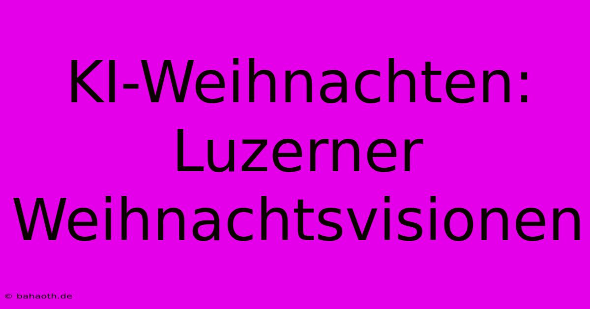 KI-Weihnachten: Luzerner Weihnachtsvisionen