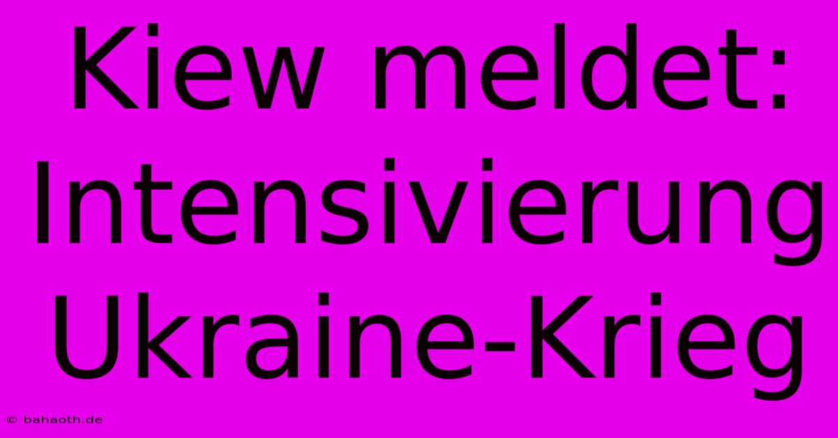 Kiew Meldet: Intensivierung Ukraine-Krieg