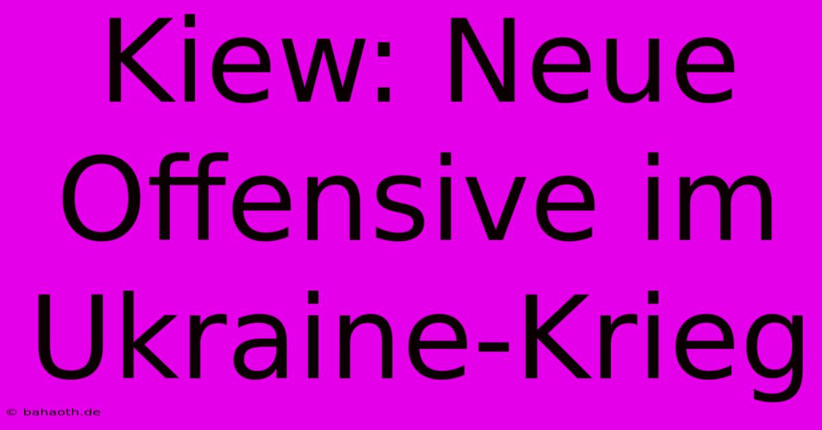 Kiew: Neue Offensive Im Ukraine-Krieg