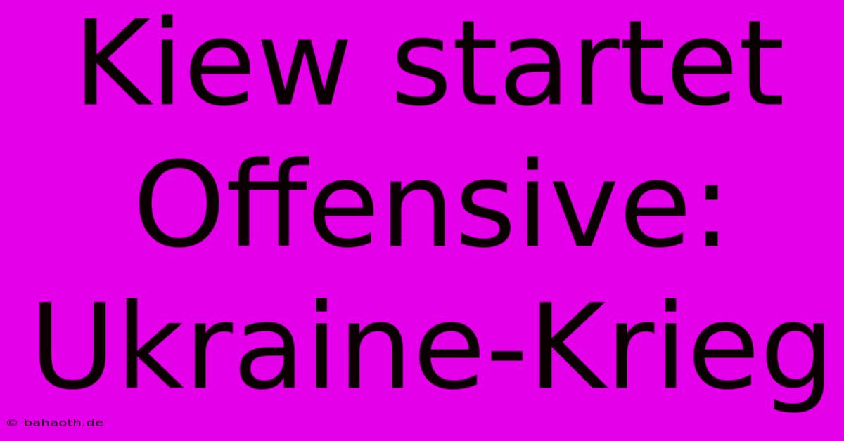 Kiew Startet Offensive: Ukraine-Krieg