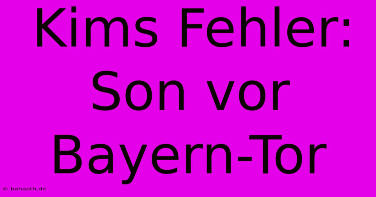 Kims Fehler: Son Vor Bayern-Tor