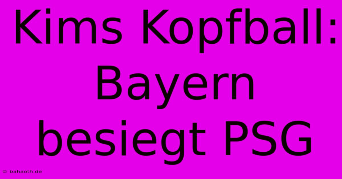 Kims Kopfball: Bayern Besiegt PSG