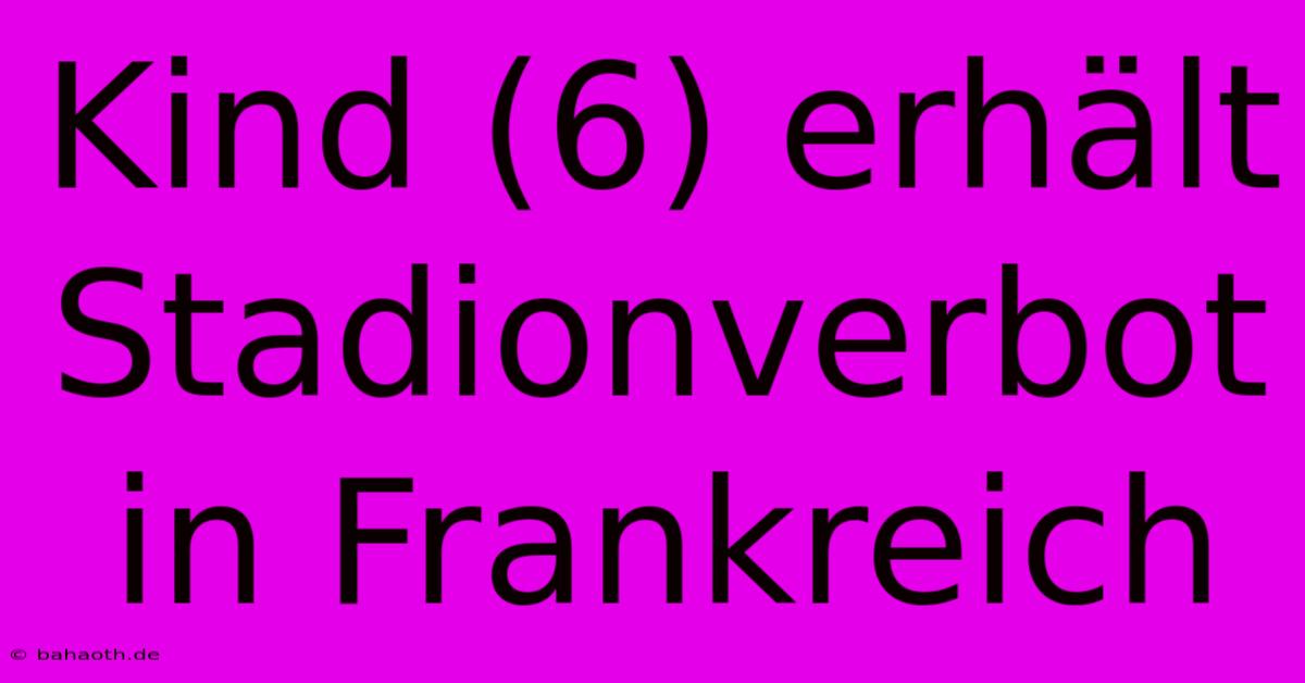 Kind (6) Erhält Stadionverbot In Frankreich