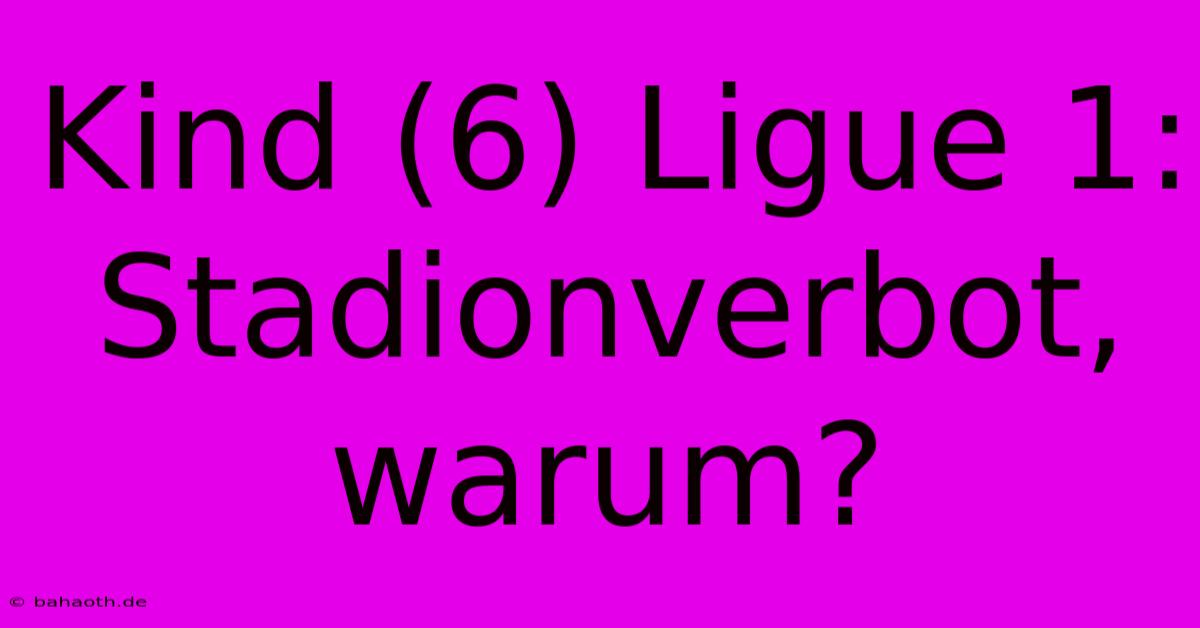 Kind (6) Ligue 1: Stadionverbot, Warum?