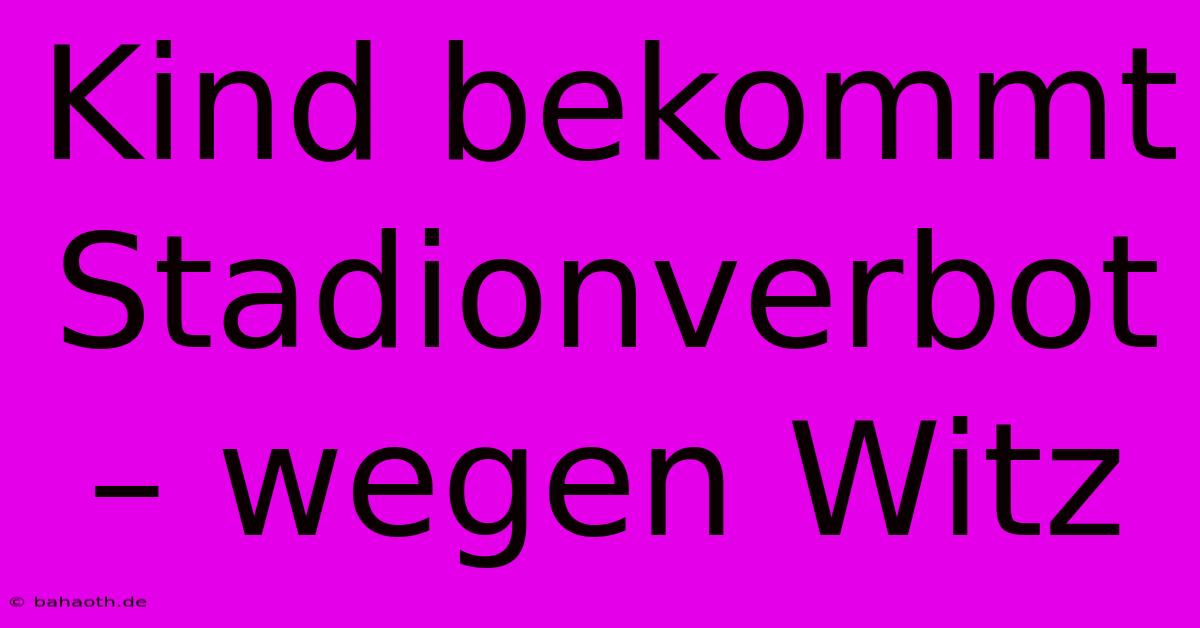 Kind Bekommt Stadionverbot – Wegen Witz