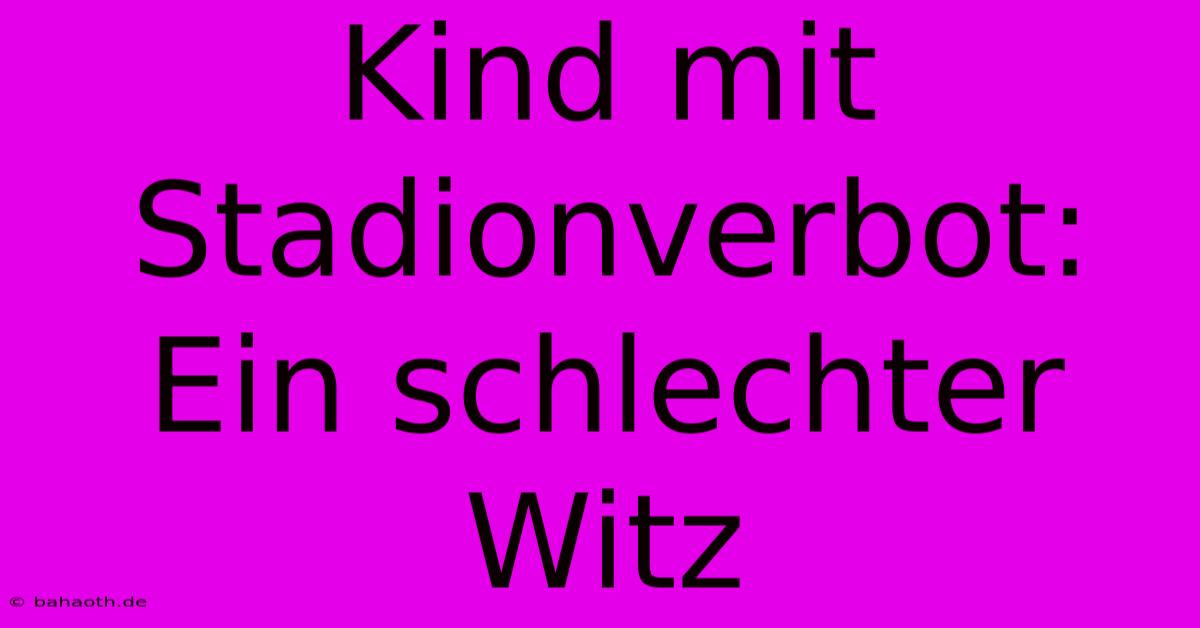 Kind Mit Stadionverbot:  Ein Schlechter Witz