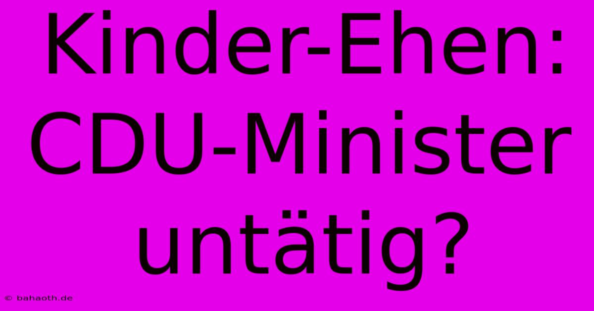 Kinder-Ehen: CDU-Minister Untätig?