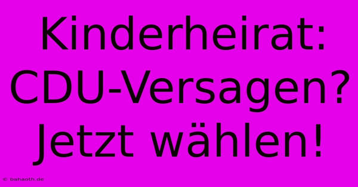 Kinderheirat: CDU-Versagen? Jetzt Wählen!