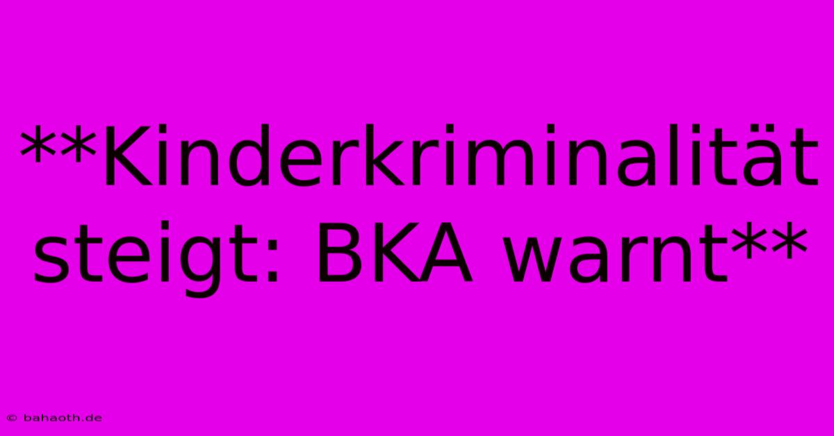 **Kinderkriminalität Steigt: BKA Warnt**