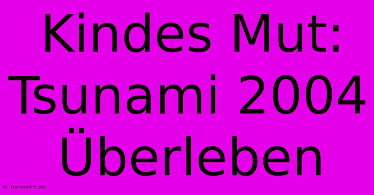 Kindes Mut: Tsunami 2004 Überleben