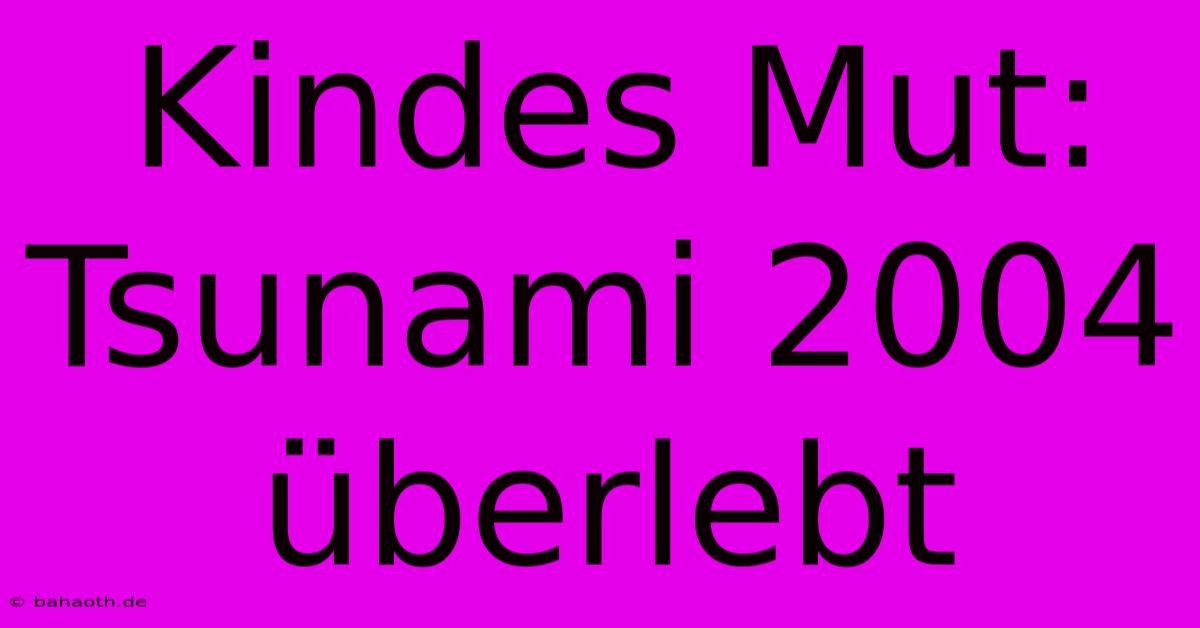 Kindes Mut: Tsunami 2004 Überlebt