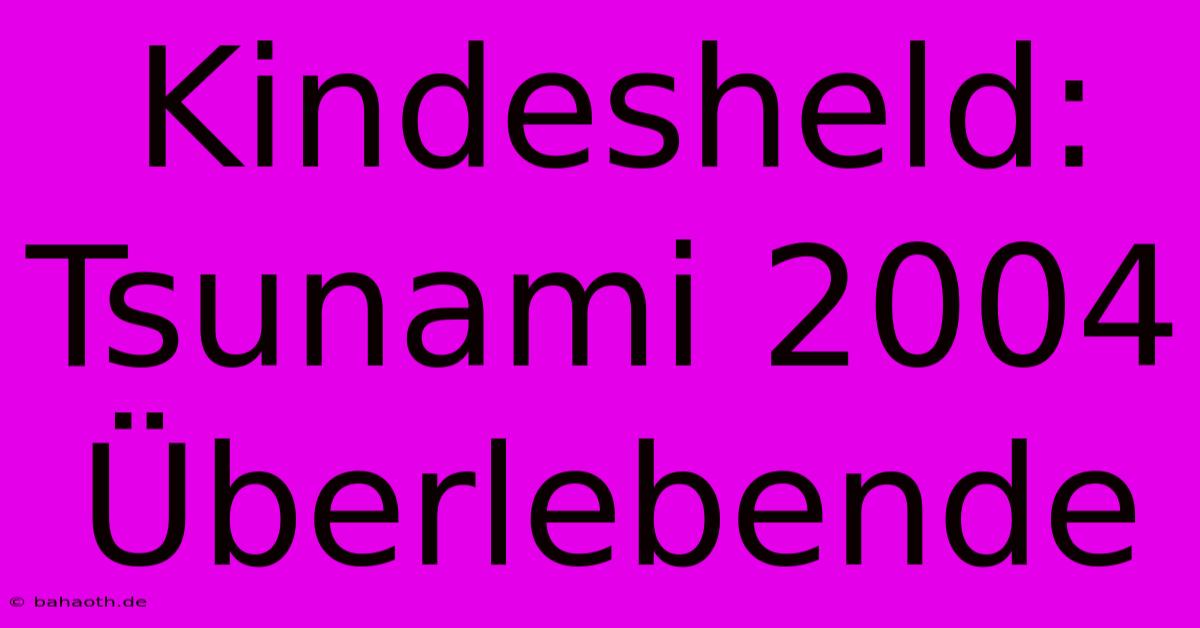 Kindesheld: Tsunami 2004 Überlebende