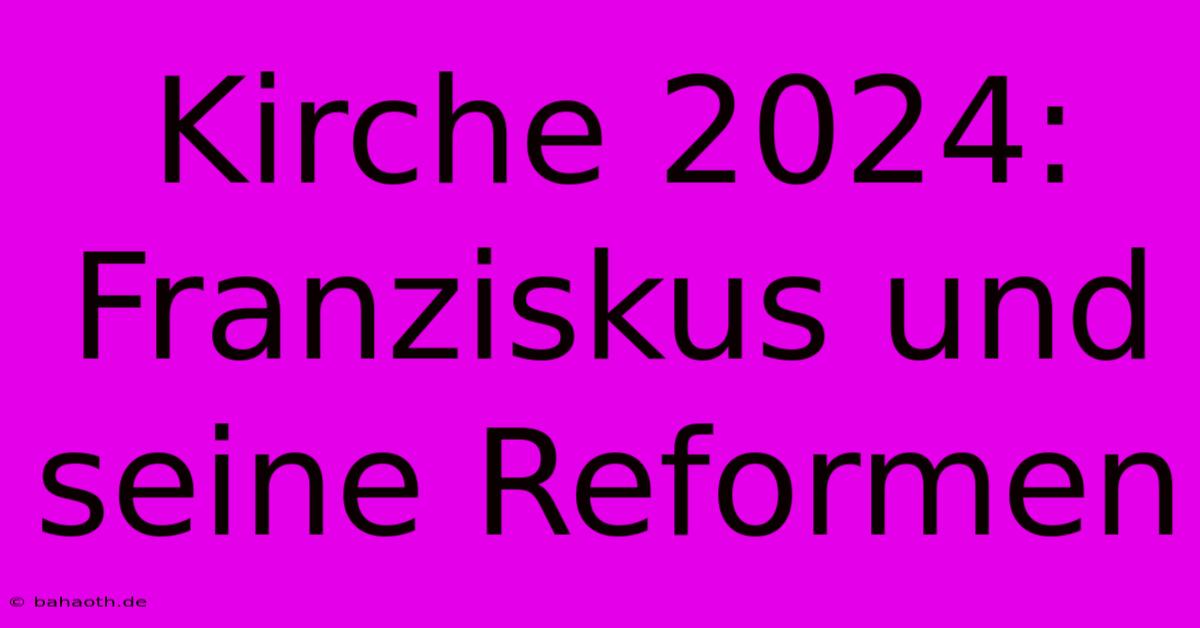 Kirche 2024: Franziskus Und Seine Reformen