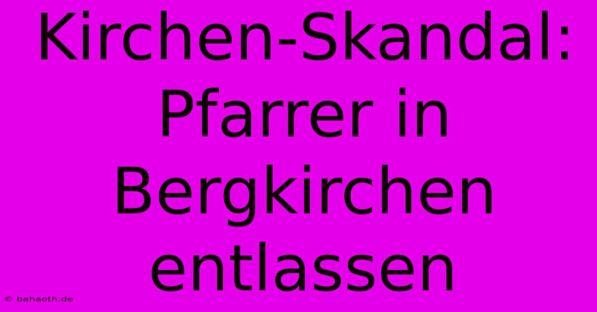 Kirchen-Skandal: Pfarrer In Bergkirchen Entlassen