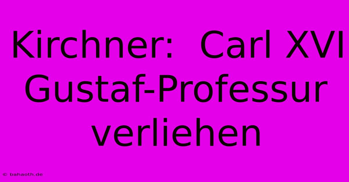 Kirchner:  Carl XVI Gustaf-Professur Verliehen