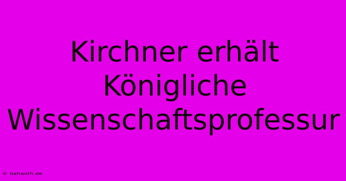 Kirchner Erhält Königliche Wissenschaftsprofessur