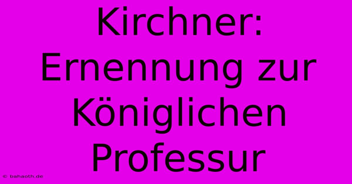 Kirchner: Ernennung Zur Königlichen Professur