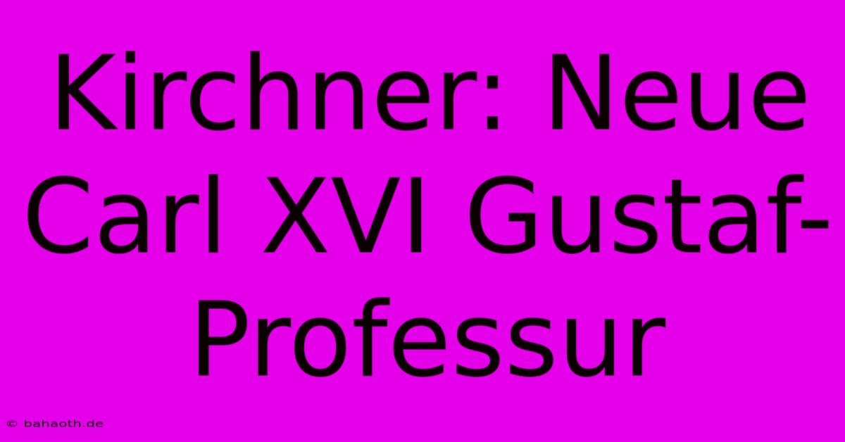 Kirchner: Neue Carl XVI Gustaf-Professur