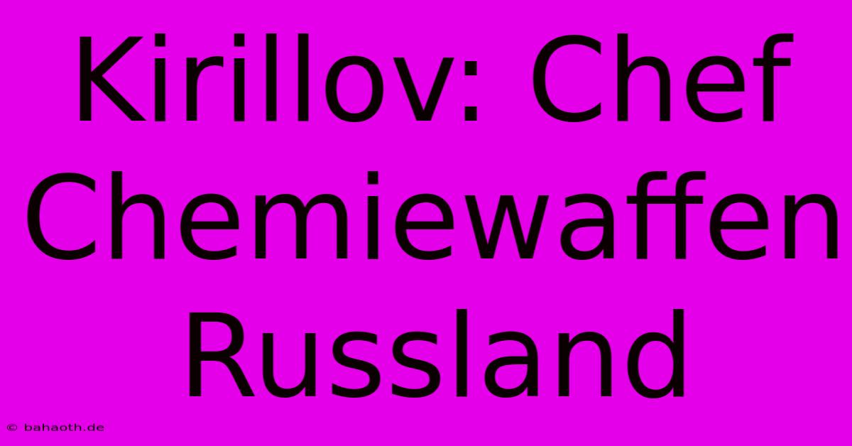 Kirillov: Chef Chemiewaffen Russland