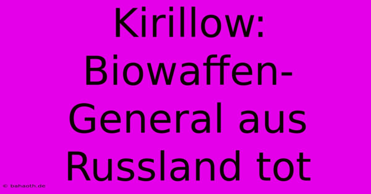 Kirillow: Biowaffen-General Aus Russland Tot