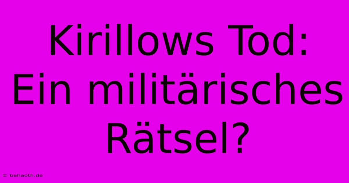 Kirillows Tod: Ein Militärisches Rätsel?